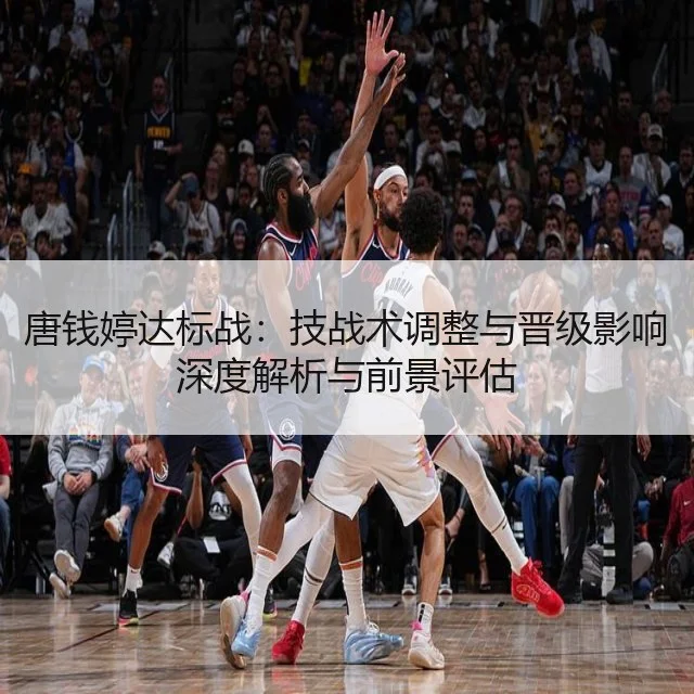 唐钱婷达标战:技战术调整与晋级影响深度解析与前景评估